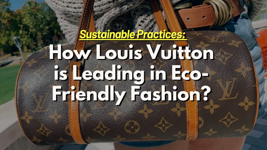 Sustainable Practices: How Louis Vuitton is Leading in Eco-Friendly Fashion?